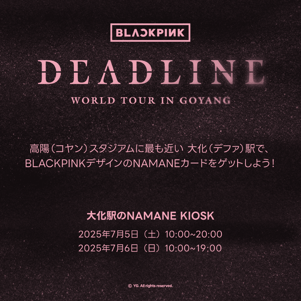 [07/05~07/06]BLACKPINK <DEADLINE> 高陽コンサート公式MDブースで、 NAMANEカード初回決済時にその場で10％キャッシュバック！